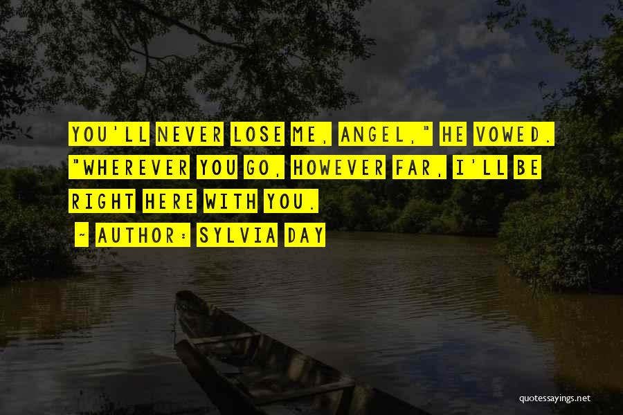 Sylvia Day Quotes: You'll Never Lose Me, Angel, He Vowed. Wherever You Go, However Far, I'll Be Right Here With You.