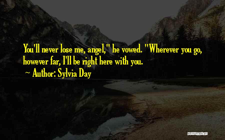 Sylvia Day Quotes: You'll Never Lose Me, Angel, He Vowed. Wherever You Go, However Far, I'll Be Right Here With You.