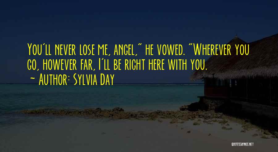 Sylvia Day Quotes: You'll Never Lose Me, Angel, He Vowed. Wherever You Go, However Far, I'll Be Right Here With You.