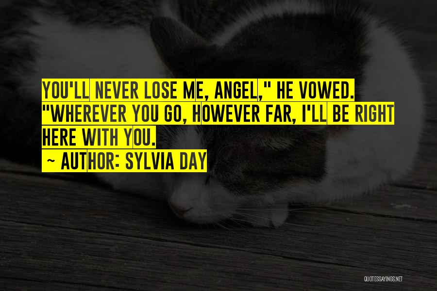 Sylvia Day Quotes: You'll Never Lose Me, Angel, He Vowed. Wherever You Go, However Far, I'll Be Right Here With You.