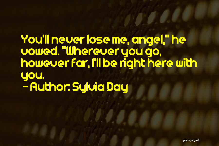 Sylvia Day Quotes: You'll Never Lose Me, Angel, He Vowed. Wherever You Go, However Far, I'll Be Right Here With You.