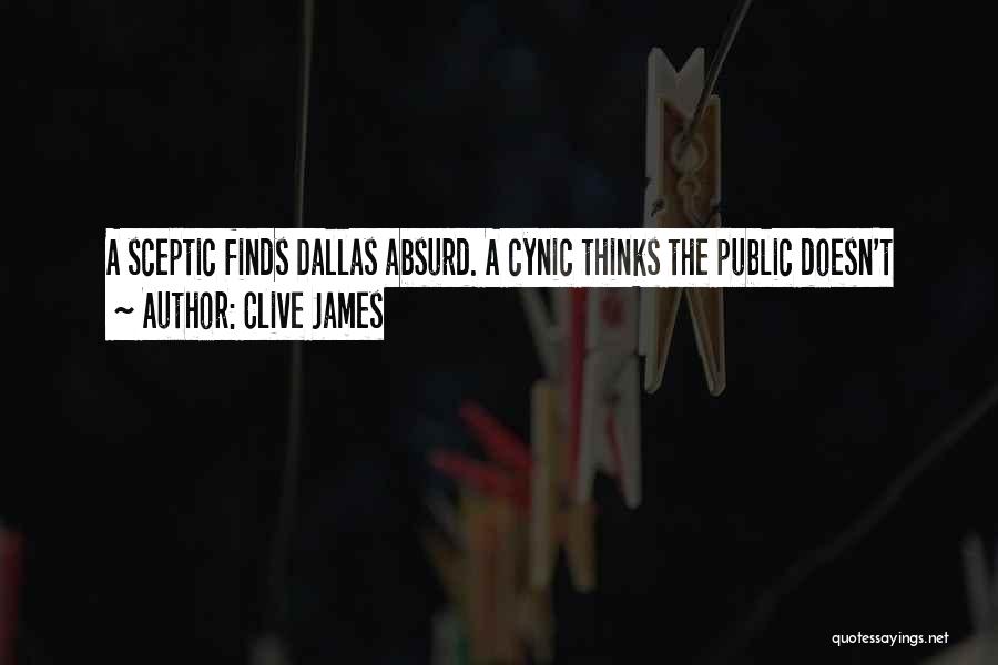 Clive James Quotes: A Sceptic Finds Dallas Absurd. A Cynic Thinks The Public Doesn't