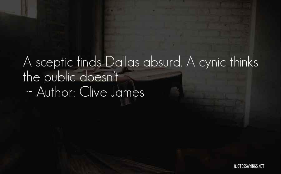Clive James Quotes: A Sceptic Finds Dallas Absurd. A Cynic Thinks The Public Doesn't