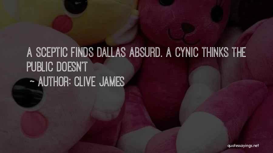 Clive James Quotes: A Sceptic Finds Dallas Absurd. A Cynic Thinks The Public Doesn't