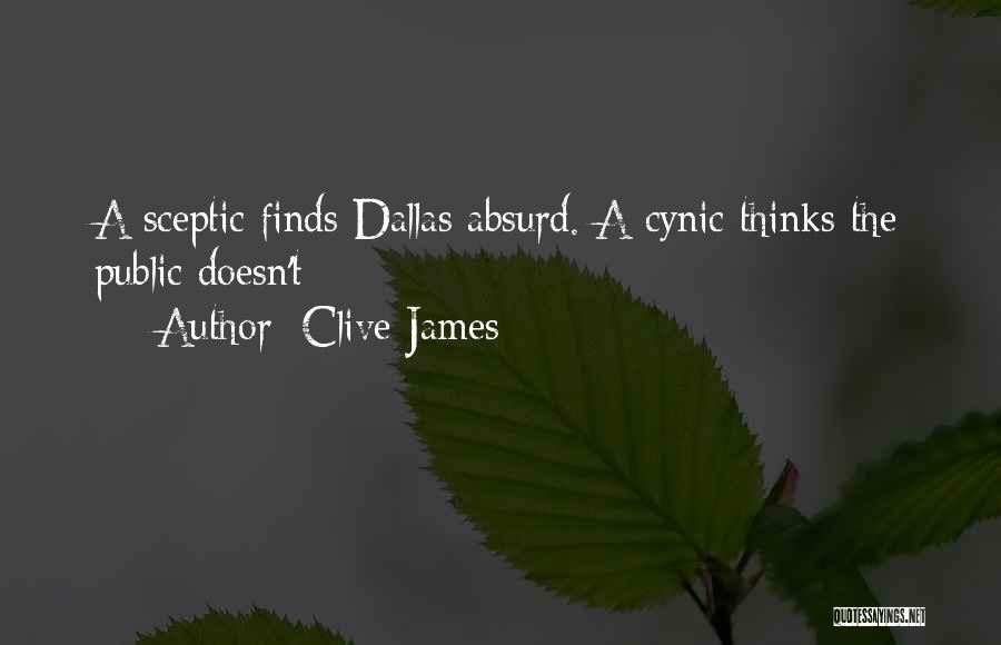 Clive James Quotes: A Sceptic Finds Dallas Absurd. A Cynic Thinks The Public Doesn't