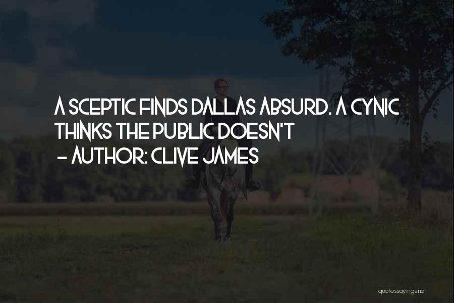 Clive James Quotes: A Sceptic Finds Dallas Absurd. A Cynic Thinks The Public Doesn't