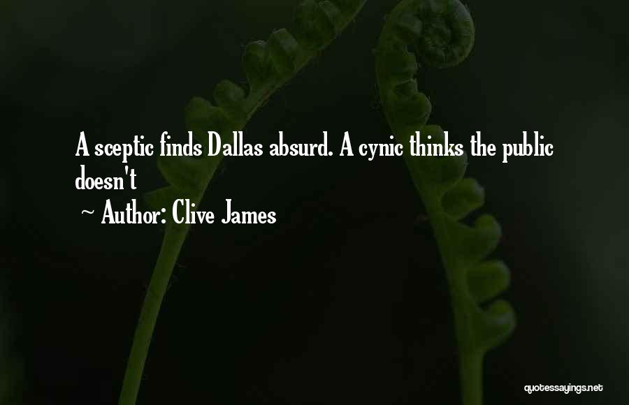 Clive James Quotes: A Sceptic Finds Dallas Absurd. A Cynic Thinks The Public Doesn't