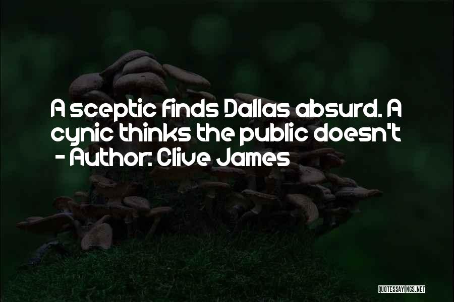 Clive James Quotes: A Sceptic Finds Dallas Absurd. A Cynic Thinks The Public Doesn't