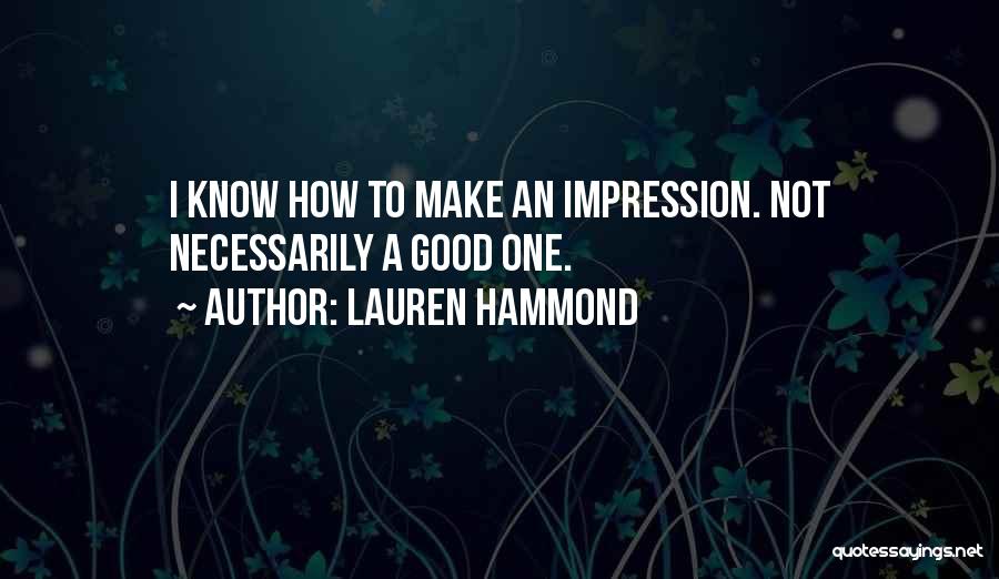 Lauren Hammond Quotes: I Know How To Make An Impression. Not Necessarily A Good One.