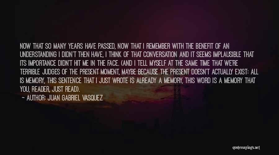 Juan Gabriel Vasquez Quotes: Now That So Many Years Have Passed, Now That I Remember With The Benefit Of An Understanding I Didn't Then