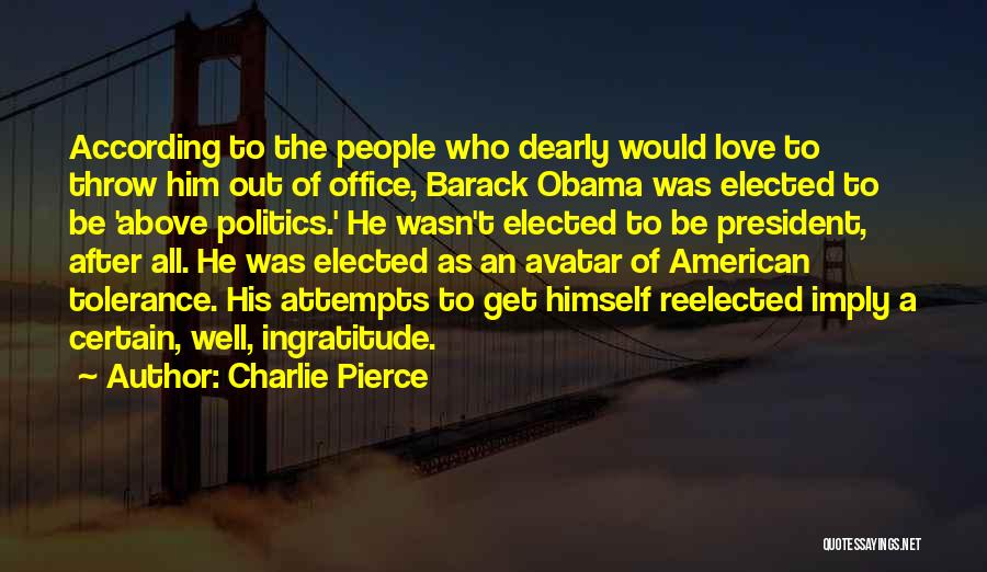 Charlie Pierce Quotes: According To The People Who Dearly Would Love To Throw Him Out Of Office, Barack Obama Was Elected To Be