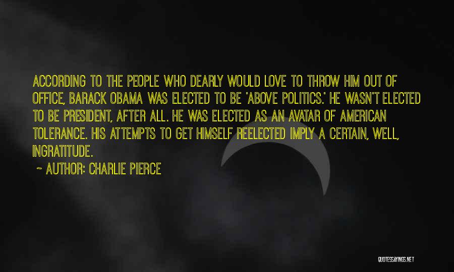 Charlie Pierce Quotes: According To The People Who Dearly Would Love To Throw Him Out Of Office, Barack Obama Was Elected To Be
