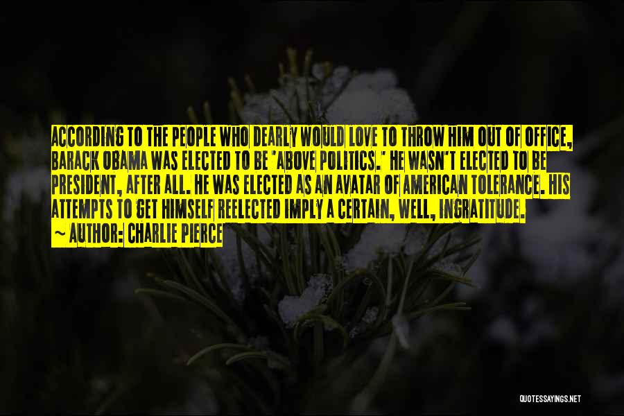Charlie Pierce Quotes: According To The People Who Dearly Would Love To Throw Him Out Of Office, Barack Obama Was Elected To Be