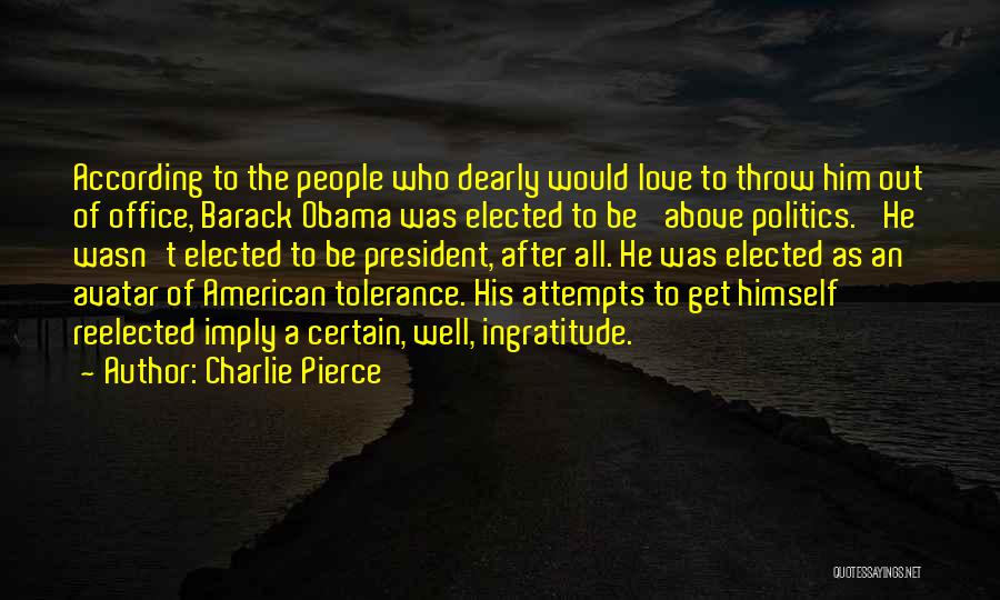 Charlie Pierce Quotes: According To The People Who Dearly Would Love To Throw Him Out Of Office, Barack Obama Was Elected To Be