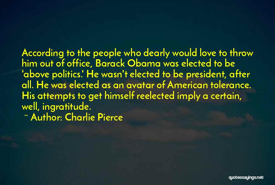 Charlie Pierce Quotes: According To The People Who Dearly Would Love To Throw Him Out Of Office, Barack Obama Was Elected To Be