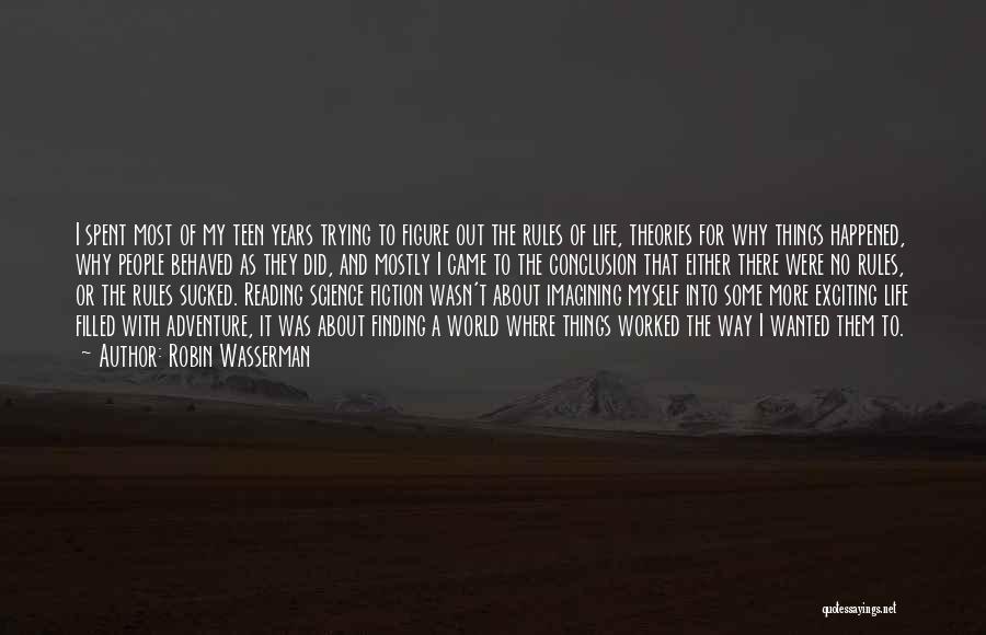 Robin Wasserman Quotes: I Spent Most Of My Teen Years Trying To Figure Out The Rules Of Life, Theories For Why Things Happened,