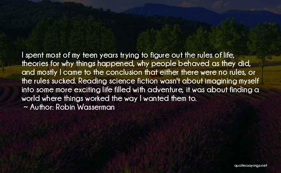 Robin Wasserman Quotes: I Spent Most Of My Teen Years Trying To Figure Out The Rules Of Life, Theories For Why Things Happened,