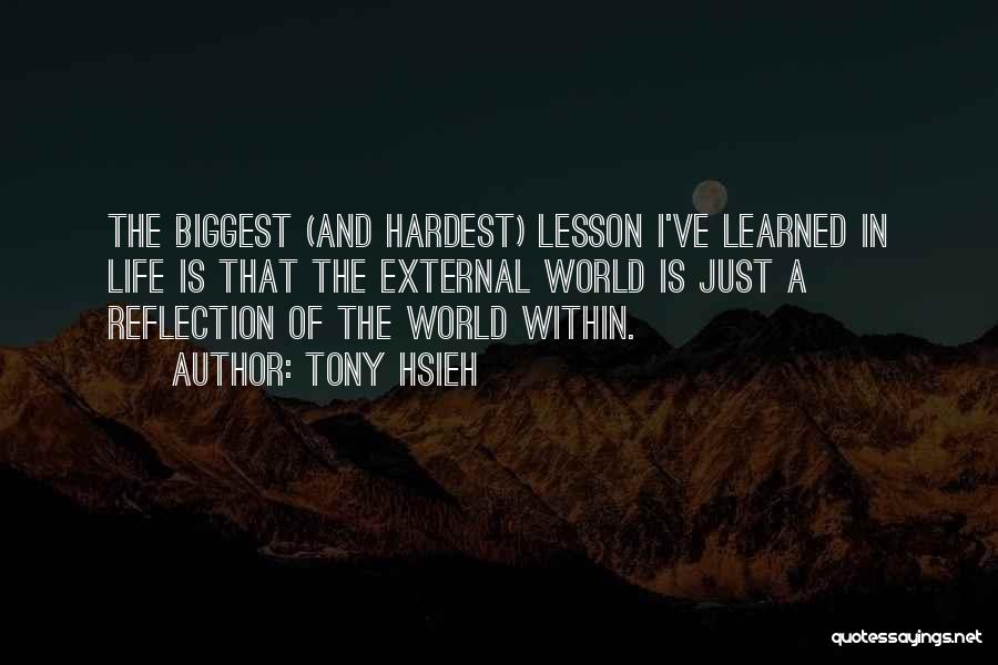 Tony Hsieh Quotes: The Biggest (and Hardest) Lesson I've Learned In Life Is That The External World Is Just A Reflection Of The