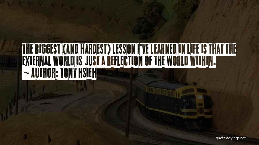 Tony Hsieh Quotes: The Biggest (and Hardest) Lesson I've Learned In Life Is That The External World Is Just A Reflection Of The