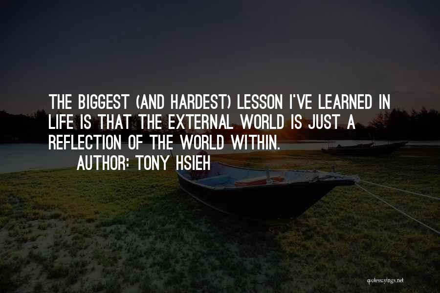 Tony Hsieh Quotes: The Biggest (and Hardest) Lesson I've Learned In Life Is That The External World Is Just A Reflection Of The