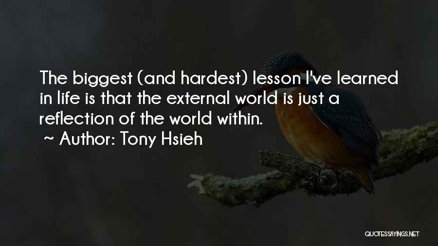 Tony Hsieh Quotes: The Biggest (and Hardest) Lesson I've Learned In Life Is That The External World Is Just A Reflection Of The