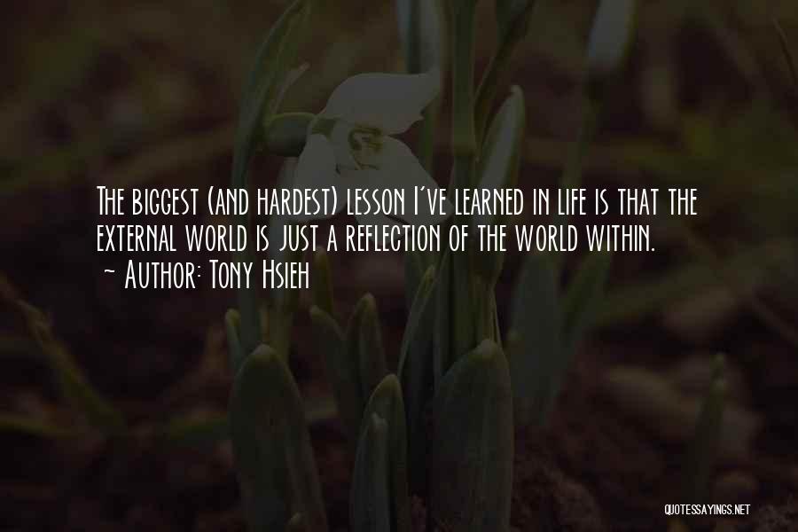 Tony Hsieh Quotes: The Biggest (and Hardest) Lesson I've Learned In Life Is That The External World Is Just A Reflection Of The