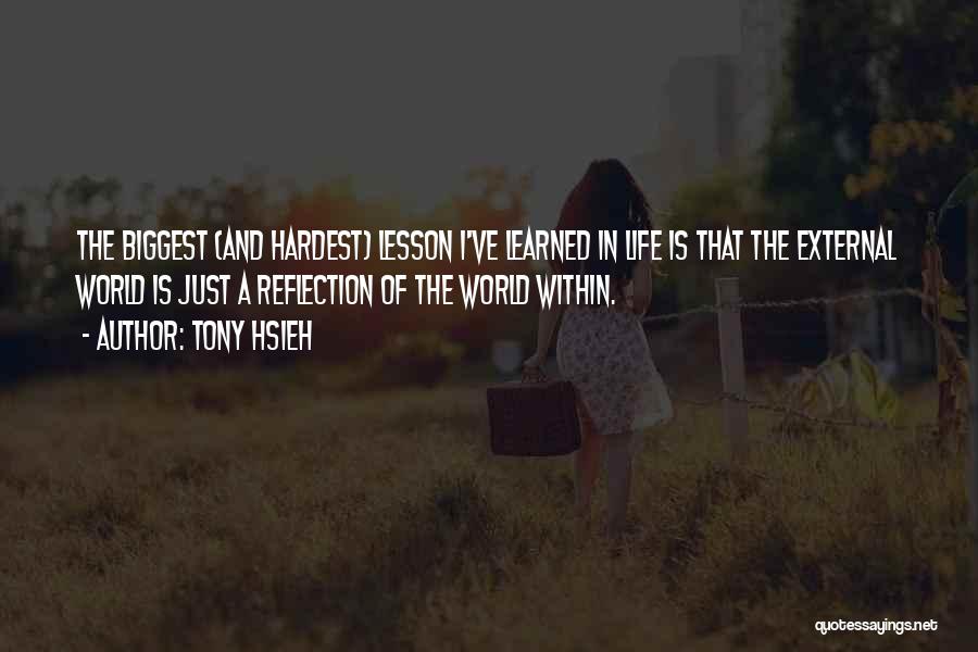 Tony Hsieh Quotes: The Biggest (and Hardest) Lesson I've Learned In Life Is That The External World Is Just A Reflection Of The