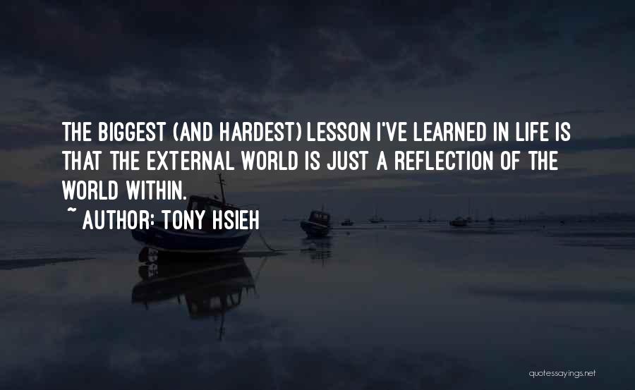 Tony Hsieh Quotes: The Biggest (and Hardest) Lesson I've Learned In Life Is That The External World Is Just A Reflection Of The