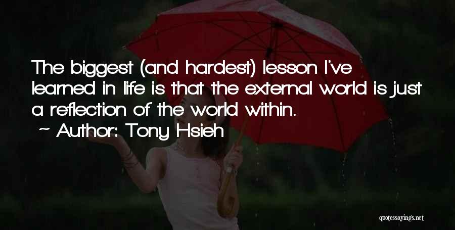 Tony Hsieh Quotes: The Biggest (and Hardest) Lesson I've Learned In Life Is That The External World Is Just A Reflection Of The