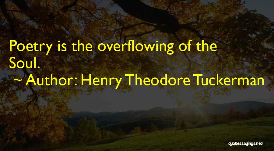 Henry Theodore Tuckerman Quotes: Poetry Is The Overflowing Of The Soul.
