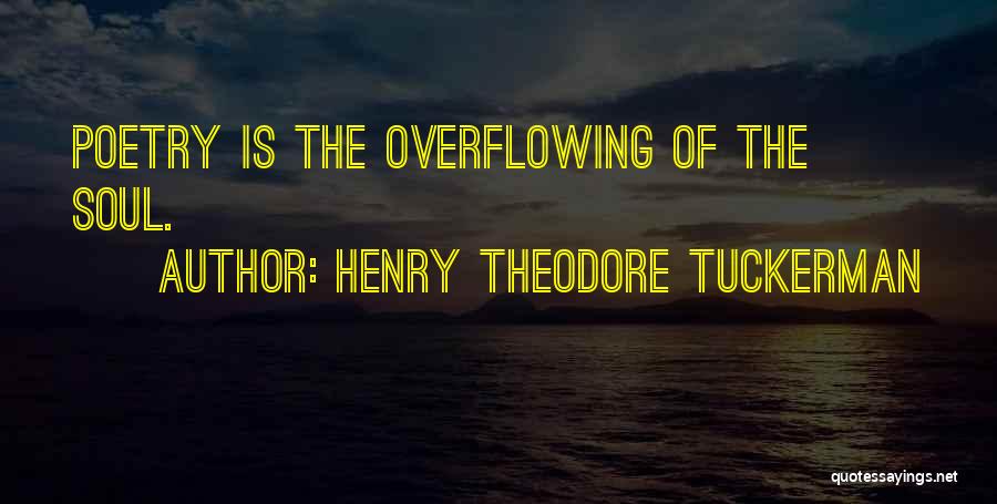 Henry Theodore Tuckerman Quotes: Poetry Is The Overflowing Of The Soul.