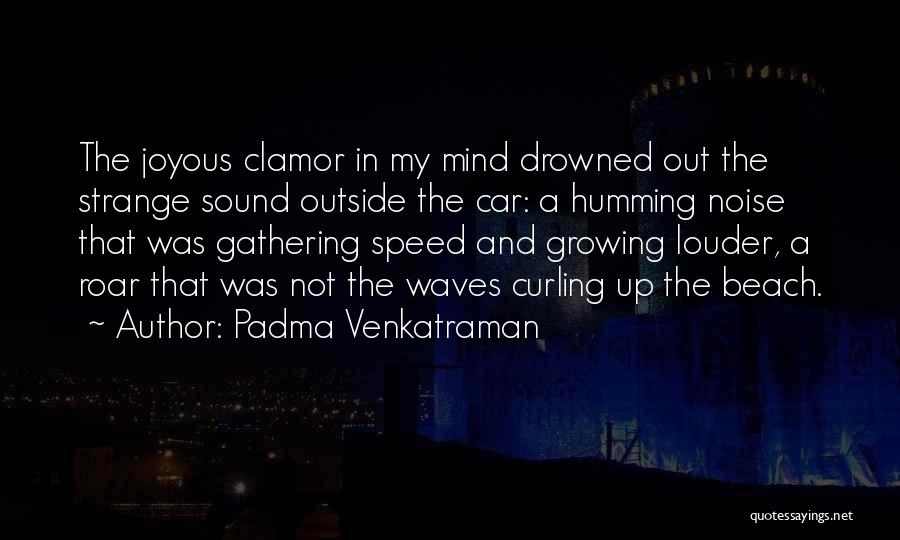 Padma Venkatraman Quotes: The Joyous Clamor In My Mind Drowned Out The Strange Sound Outside The Car: A Humming Noise That Was Gathering