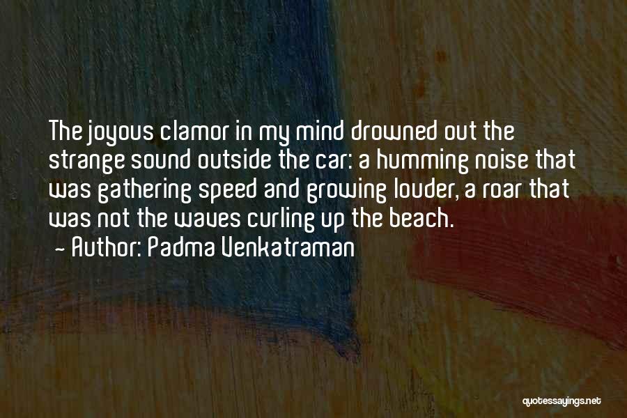 Padma Venkatraman Quotes: The Joyous Clamor In My Mind Drowned Out The Strange Sound Outside The Car: A Humming Noise That Was Gathering