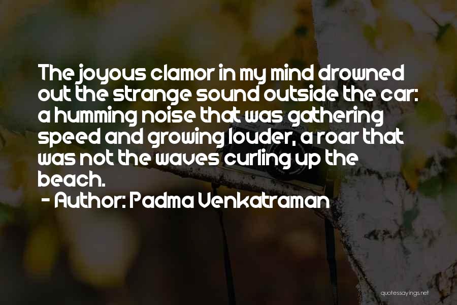 Padma Venkatraman Quotes: The Joyous Clamor In My Mind Drowned Out The Strange Sound Outside The Car: A Humming Noise That Was Gathering