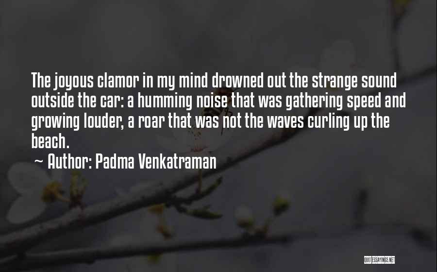 Padma Venkatraman Quotes: The Joyous Clamor In My Mind Drowned Out The Strange Sound Outside The Car: A Humming Noise That Was Gathering