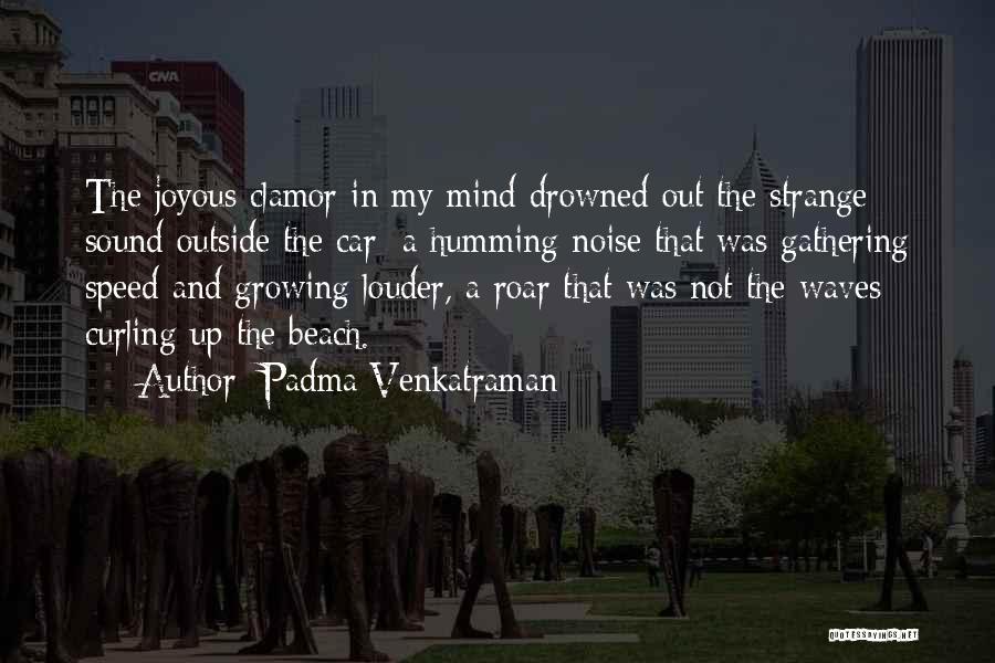 Padma Venkatraman Quotes: The Joyous Clamor In My Mind Drowned Out The Strange Sound Outside The Car: A Humming Noise That Was Gathering
