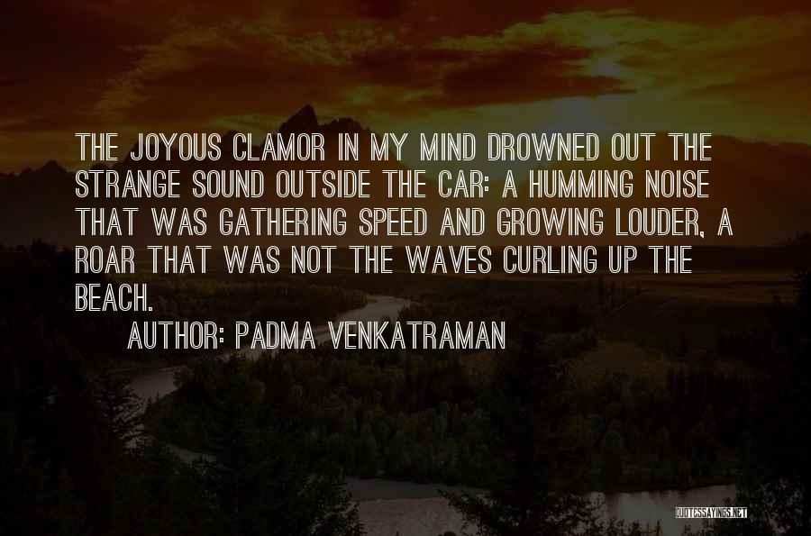 Padma Venkatraman Quotes: The Joyous Clamor In My Mind Drowned Out The Strange Sound Outside The Car: A Humming Noise That Was Gathering