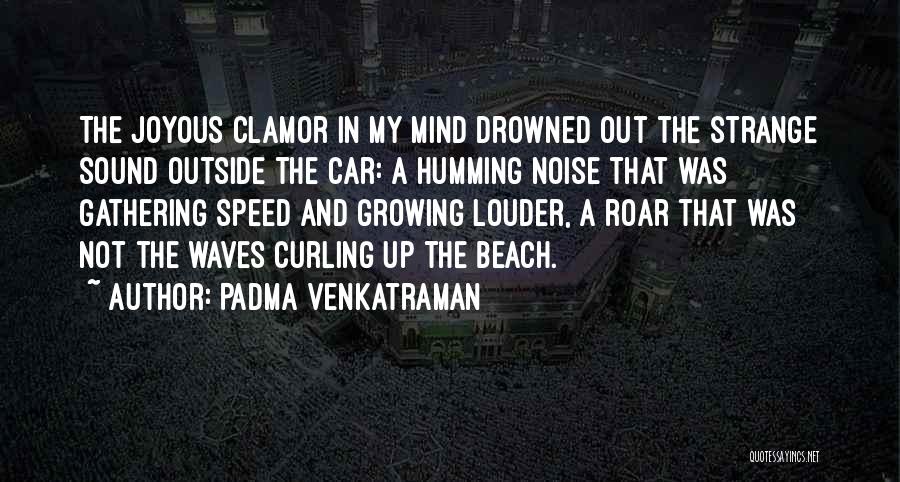 Padma Venkatraman Quotes: The Joyous Clamor In My Mind Drowned Out The Strange Sound Outside The Car: A Humming Noise That Was Gathering
