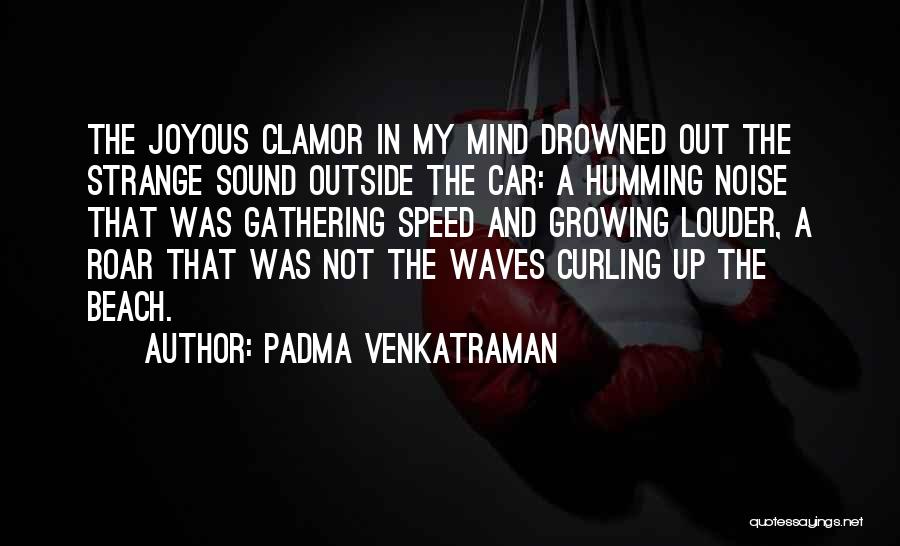 Padma Venkatraman Quotes: The Joyous Clamor In My Mind Drowned Out The Strange Sound Outside The Car: A Humming Noise That Was Gathering