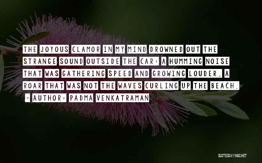 Padma Venkatraman Quotes: The Joyous Clamor In My Mind Drowned Out The Strange Sound Outside The Car: A Humming Noise That Was Gathering