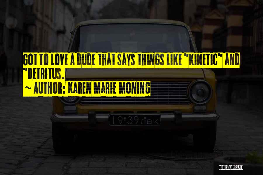 Karen Marie Moning Quotes: Got To Love A Dude That Says Things Like Kinetic And Detritus.