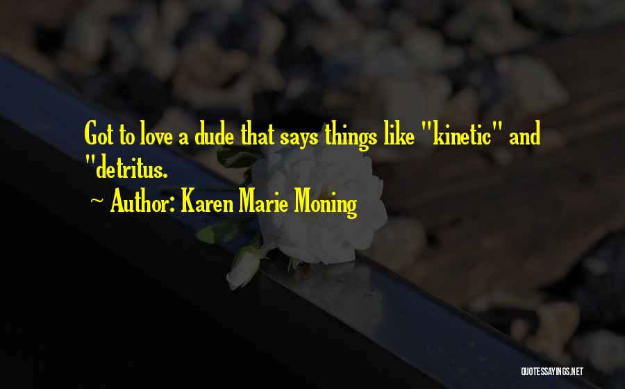 Karen Marie Moning Quotes: Got To Love A Dude That Says Things Like Kinetic And Detritus.