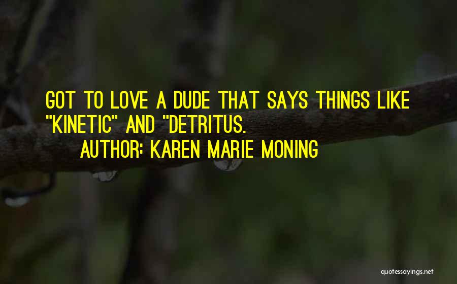 Karen Marie Moning Quotes: Got To Love A Dude That Says Things Like Kinetic And Detritus.