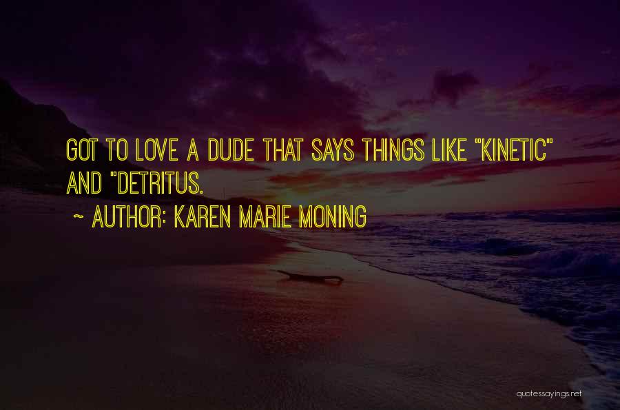 Karen Marie Moning Quotes: Got To Love A Dude That Says Things Like Kinetic And Detritus.