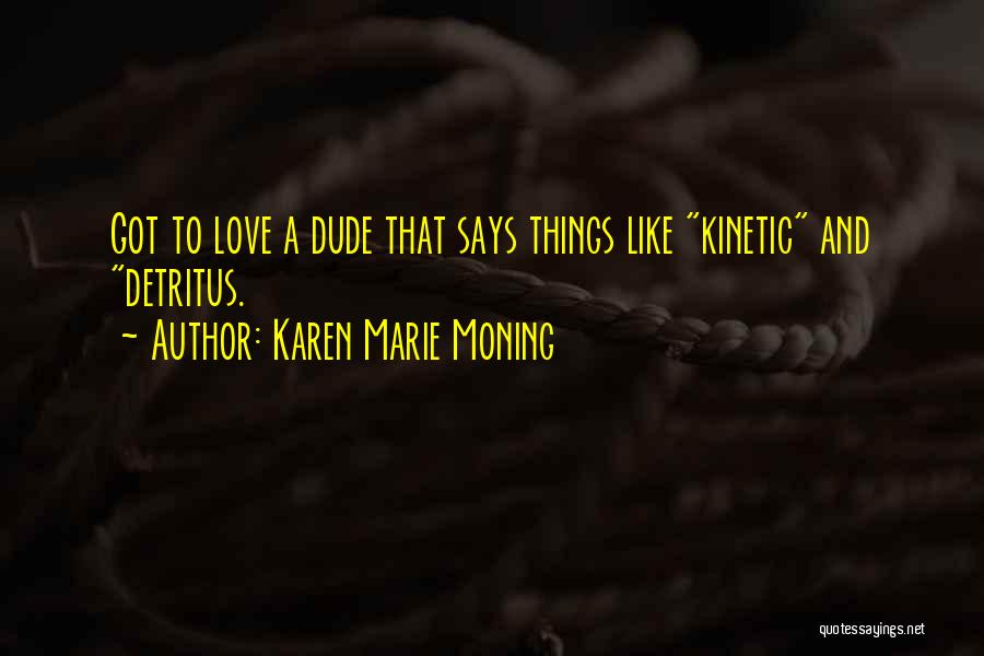 Karen Marie Moning Quotes: Got To Love A Dude That Says Things Like Kinetic And Detritus.