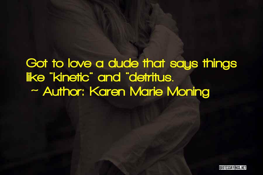 Karen Marie Moning Quotes: Got To Love A Dude That Says Things Like Kinetic And Detritus.