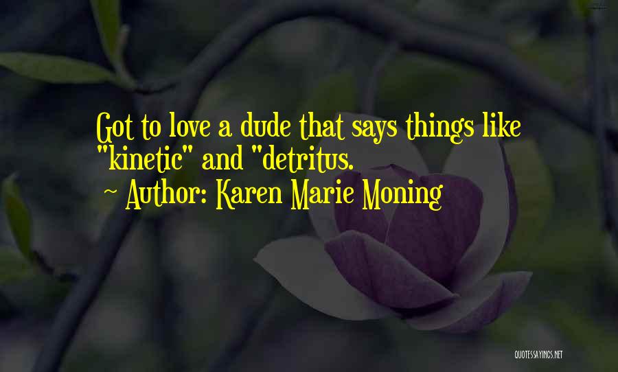 Karen Marie Moning Quotes: Got To Love A Dude That Says Things Like Kinetic And Detritus.