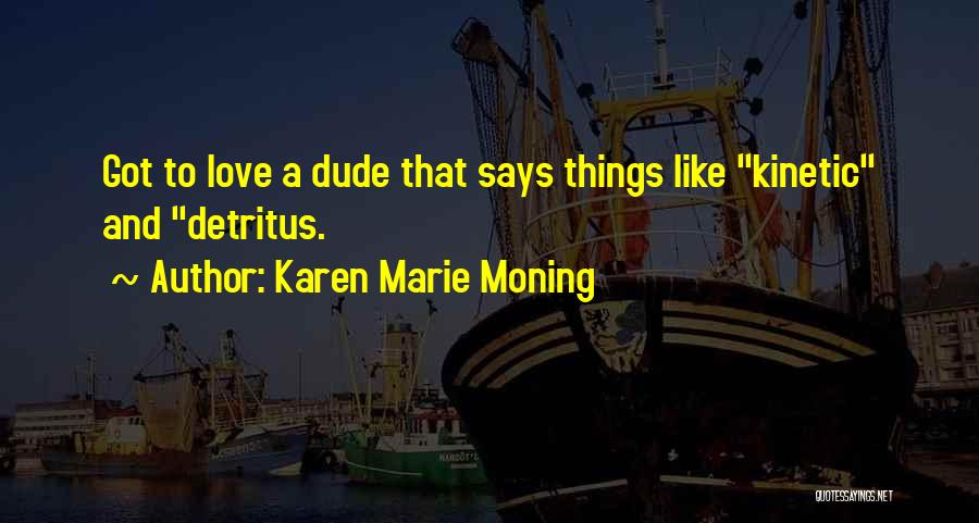 Karen Marie Moning Quotes: Got To Love A Dude That Says Things Like Kinetic And Detritus.