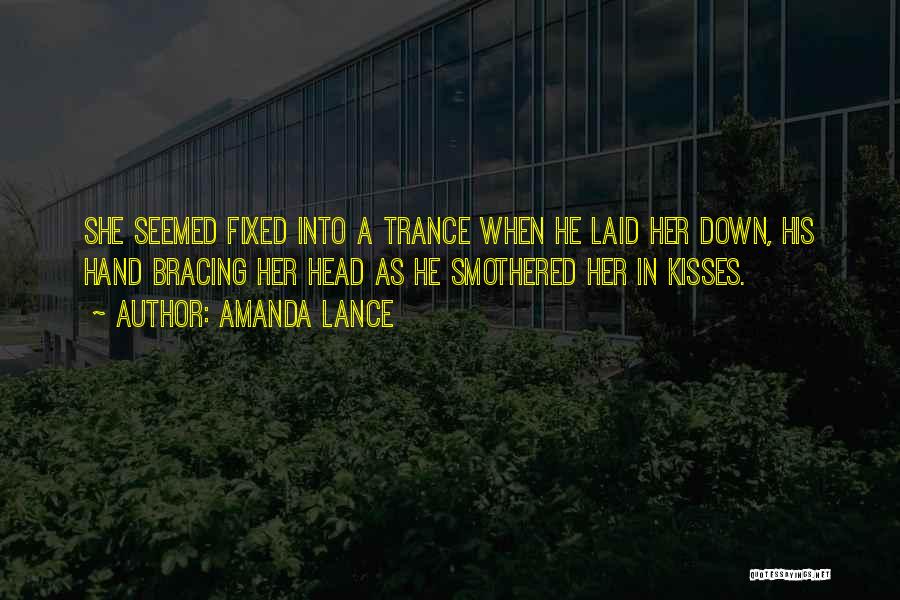 Amanda Lance Quotes: She Seemed Fixed Into A Trance When He Laid Her Down, His Hand Bracing Her Head As He Smothered Her