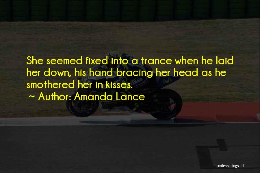 Amanda Lance Quotes: She Seemed Fixed Into A Trance When He Laid Her Down, His Hand Bracing Her Head As He Smothered Her